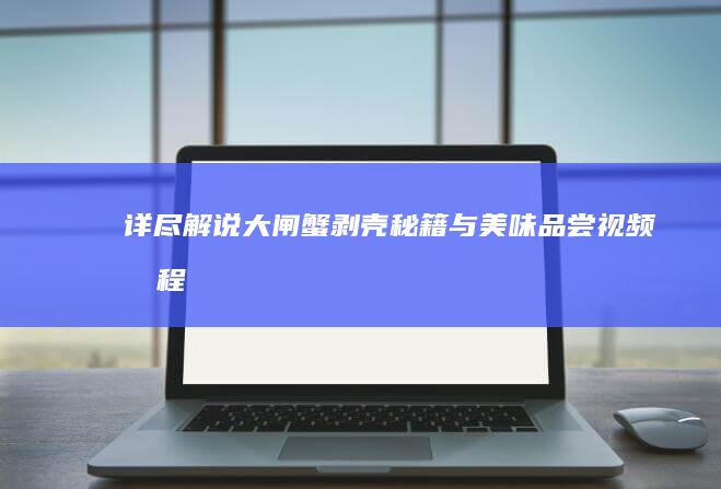 详尽解说：大闸蟹剥壳秘籍与美味品尝视频教程